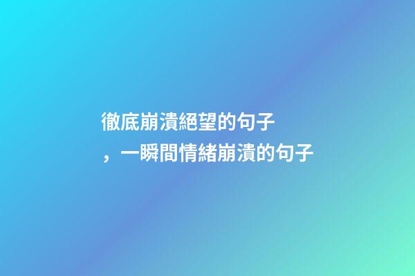 徹底崩潰絕望的句子，一瞬間情緒崩潰的句子-第1張-觀點(diǎn)-玄機(jī)派